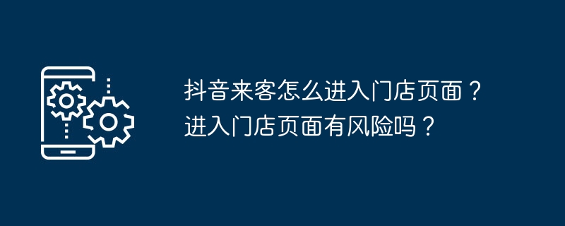 2024年抖音来客怎么进入门店页面？进入门店页面有风险吗？