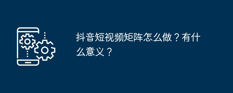 2024年抖音短视频矩阵怎么做？有什么意义？