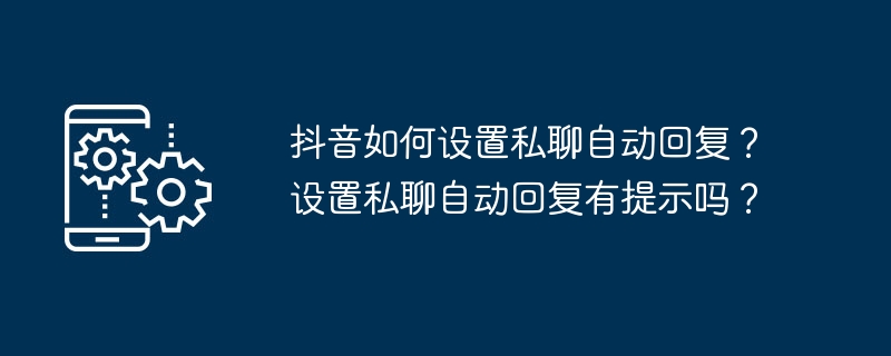 2024年抖音如何设置私聊自动回复？设置私聊自动回复有提示吗？