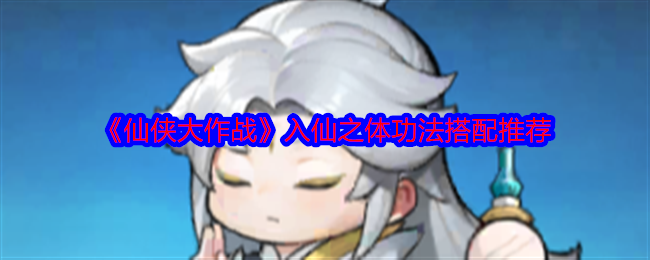 2024年《仙侠大作战》入仙之体功法搭配推荐