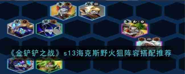 2024年《金铲铲之战》s13海克斯野火狙阵容搭配推荐