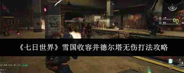 2024年《七日世界》雪国收容井德尔塔无伤打法攻略