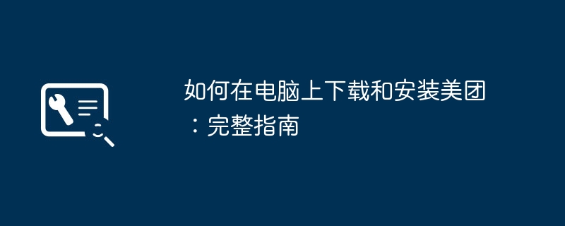 2024年如何在电脑上下载和安装美团：完整指南