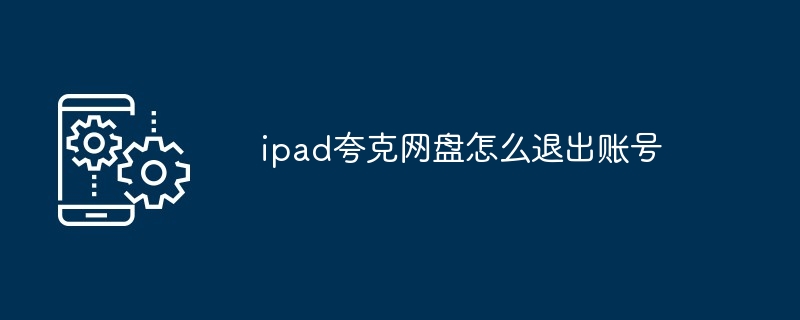 2024年ipad夸克网盘怎么退出账号