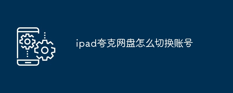 2024年ipad夸克网盘怎么切换账号