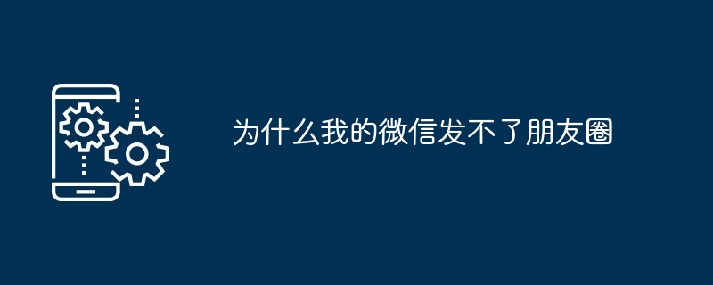 2024年为什么我的微信发不了朋友圈