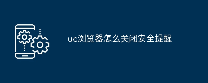 2024年uc浏览器怎么关闭安全提醒