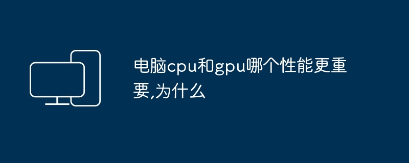 2024年电脑cpu和gpu哪个性能更重要,为什么