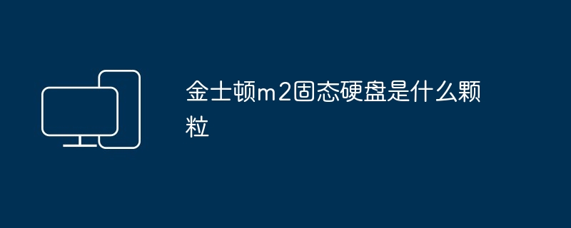 2024年金士顿m2固态硬盘是什么颗粒