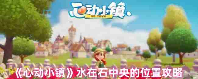 2024年《心动小镇》水在石中央的位置攻略