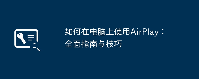 2024年如何在电脑上使用AirPlay：全面指南与技巧