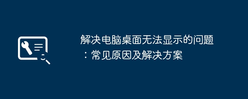 2024年解决电脑桌面无法显示的问题：常见原因及解决方案