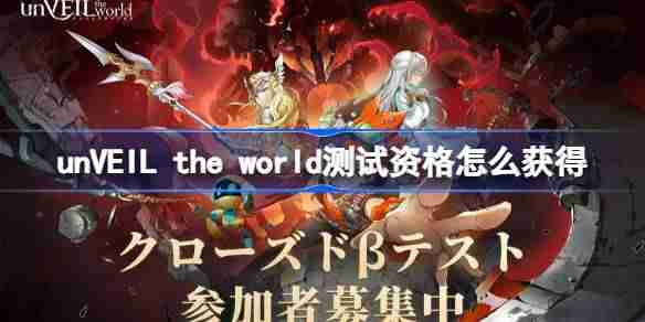 2024年unVEIL the-world测试资格怎么获得-unVEIL-the-world内测资格获取方法