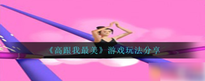 2024年高跟我最美怎么玩的 高跟我最美游戏玩法推荐