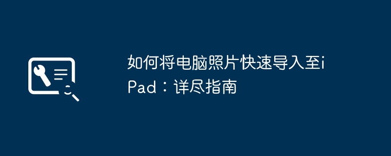 2024年如何将电脑照片快速导入至iPad：详尽指南