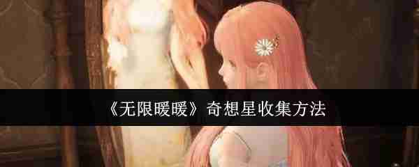 2024年《无限暖暖》奇想星收集方法