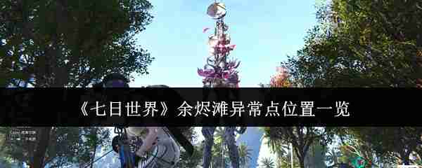 2024年《七日世界》余烬滩异常点位置一览