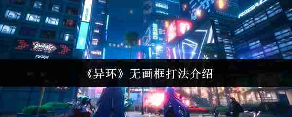2024年《异环》无画框打法介绍