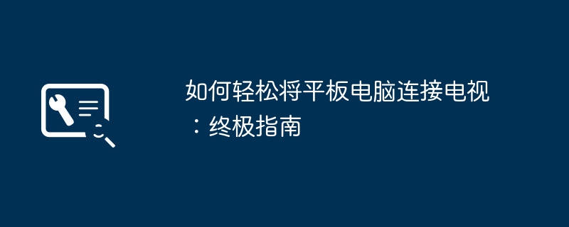 2024年如何轻松将平板电脑连接电视：终极指南