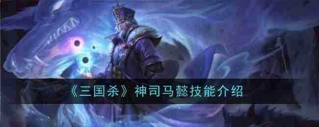 2024年《三国杀》神司马懿技能介绍