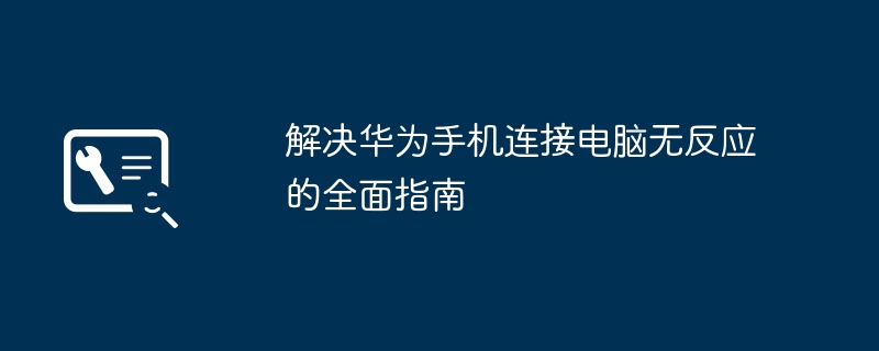2024年解决华为手机连接电脑无反应的全面指南