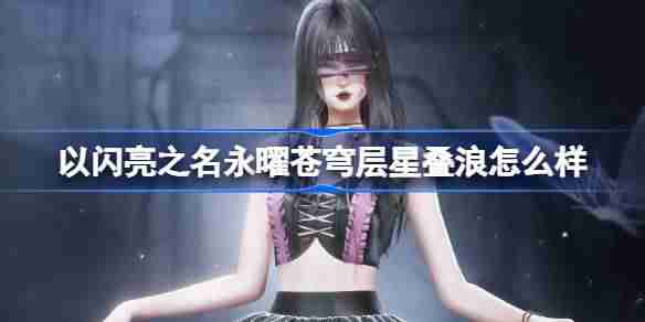 2024年以闪亮之名永曜苍穹层星叠浪怎么样 层星叠浪四星套装介绍