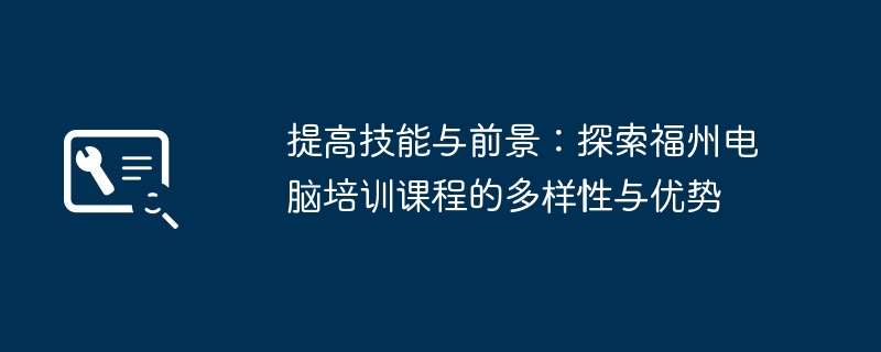 2024年提高技能与前景：探索福州电脑培训课程的多样性与优势