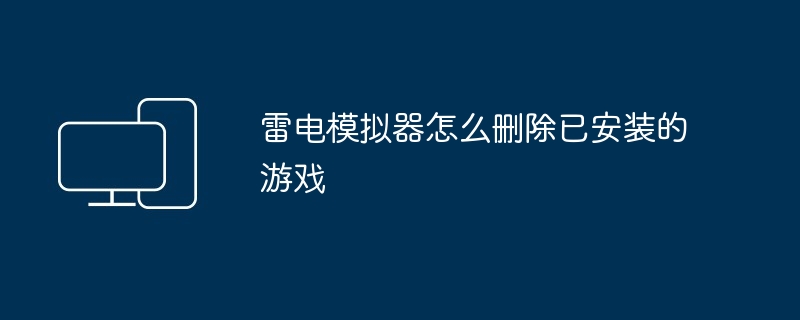 2024年雷电模拟器怎么删除已安装的游戏