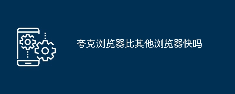 2024年夸克浏览器比其他浏览器快吗