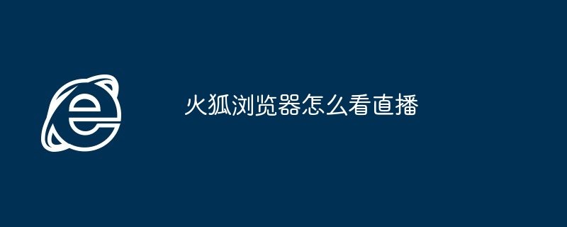 2024年火狐浏览器怎么看直播