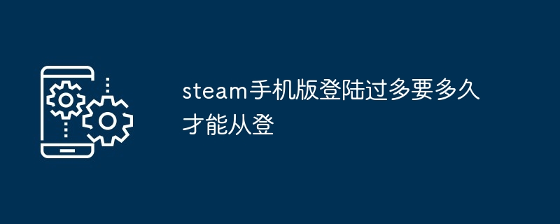 2024年steam手机版登陆过多要多久才能从登