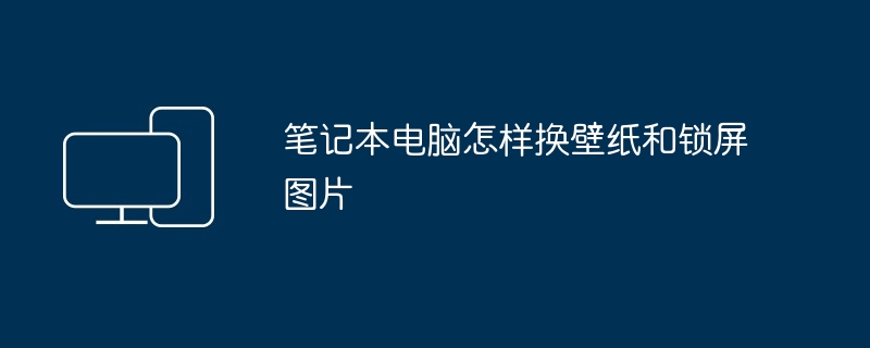 2024年笔记本电脑怎样换壁纸和锁屏图片