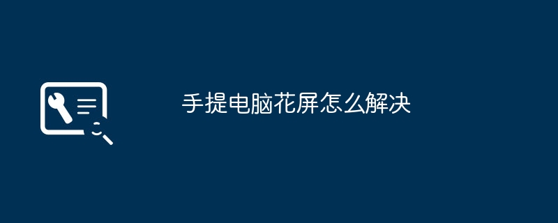 2024年手提电脑花屏怎么解决