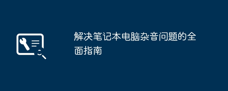 2024年解决笔记本电脑杂音问题的全面指南