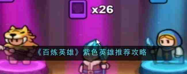 2024年《百炼英雄》紫色英雄推荐攻略