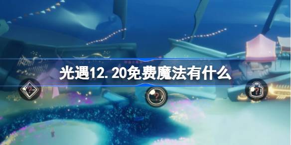 2024年光遇12.20免费魔法有什么 光遇12月20日免费魔法收集攻略