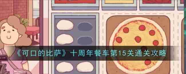 2024年《可口的比萨》十周年餐车第15关通关攻略