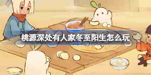 2024年桃源深处有人家冬至阳生怎么玩 桃源冬至节气活动介绍