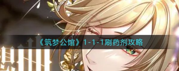 2024年筑梦公馆1 1-1怎么刷药剂-1-1-1刷药剂攻略