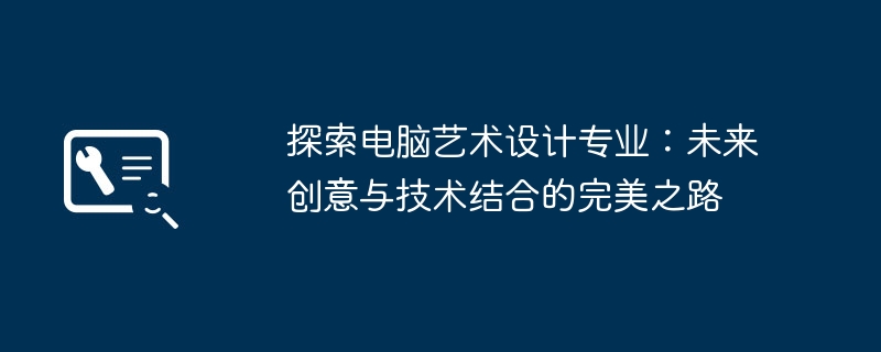 2024年探索电脑艺术设计专业：未来创意与技术结合的完美之路