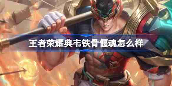 2024年王者荣耀典韦铁骨偃魂怎么样 王者荣耀典韦铁骨偃魂皮肤介绍