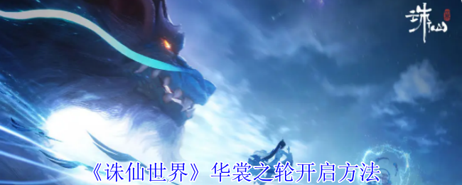 2024年《诛仙世界》华裳之轮开启方法