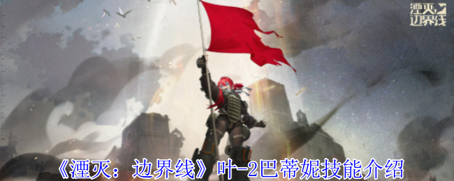 2024年《湮灭:边界线》叶-2巴蒂妮技能介绍