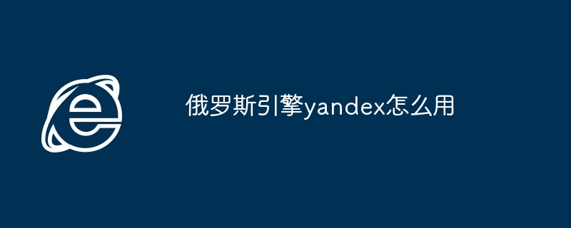 2024年俄罗斯引擎yandex怎么用