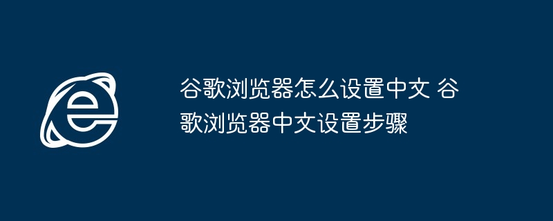 2024年谷歌浏览器怎么设置中文 谷歌浏览器中文设置步骤