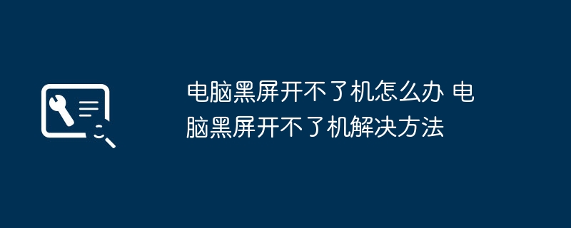 2024年电脑黑屏开不了机怎么办 电脑黑屏开不了机解决方法
