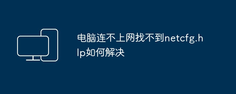 2024年电脑连不上网找不到netcfg.hlp如何解决