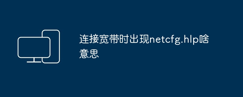 2024年连接宽带时出现netcfg.hlp啥意思
