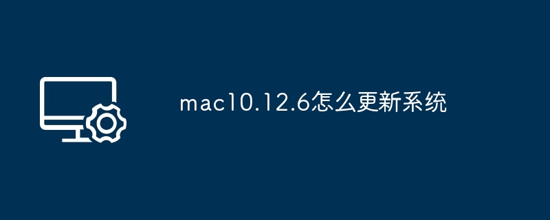 2024年mac10.12.6怎么更新系统