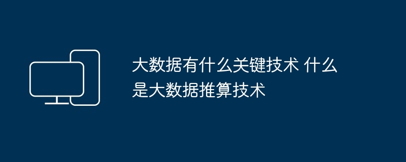 2024年大数据有什么关键技术 什么是大数据推算技术